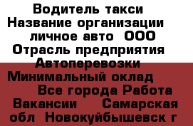 Водитель такси › Название организации ­ 100личное авто, ООО › Отрасль предприятия ­ Автоперевозки › Минимальный оклад ­ 90 000 - Все города Работа » Вакансии   . Самарская обл.,Новокуйбышевск г.